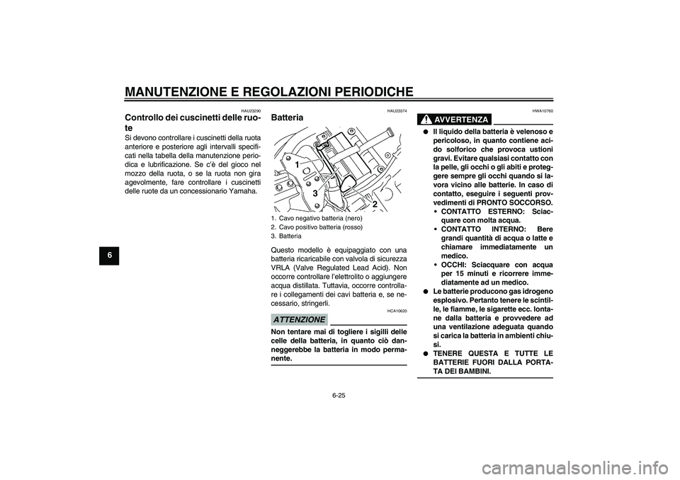YAMAHA XVS1300A 2009  Manuale duso (in Italian) MANUTENZIONE E REGOLAZIONI PERIODICHE
6-25
6
HAU23290
Controllo dei cuscinetti delle ruo-
te Si devono controllare i cuscinetti della ruota
anteriore e posteriore agli intervalli specifi-
cati nella t