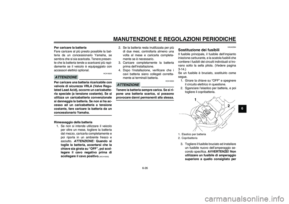 YAMAHA XVS1300A 2009  Manuale duso (in Italian) MANUTENZIONE E REGOLAZIONI PERIODICHE
6-26
6
Per caricare la batteria
Fare caricare al più presto possibile la bat-
teria da un concessionario Yamaha, se
sembra che si sia scaricata. Tenere presen-
t