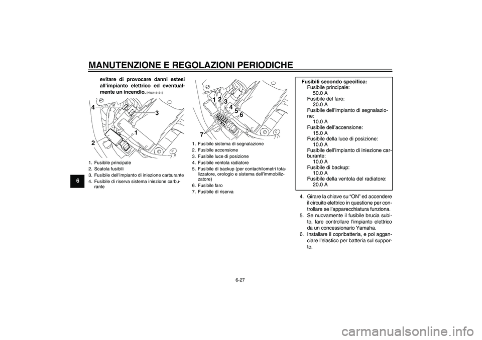 YAMAHA XVS1300A 2009  Manuale duso (in Italian) MANUTENZIONE E REGOLAZIONI PERIODICHE
6-27
6
evitare di provocare danni estesi
all’impianto elettrico ed eventual-
mente un incendio.
 [HWA15131]
4. Girare la chiave su “ON” ed accendere
il circ
