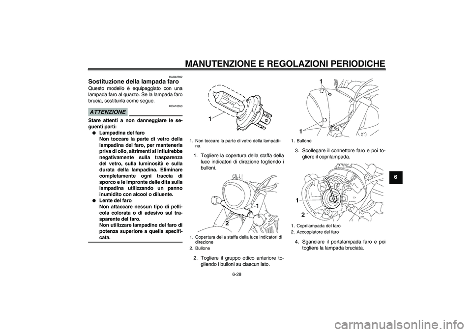 YAMAHA XVS1300A 2009  Manuale duso (in Italian) MANUTENZIONE E REGOLAZIONI PERIODICHE
6-28
6
HAU42892
Sostituzione della lampada faro Questo modello è equipaggiato con una
lampada faro al quarzo. Se la lampada faro
brucia, sostituirla come segue.A