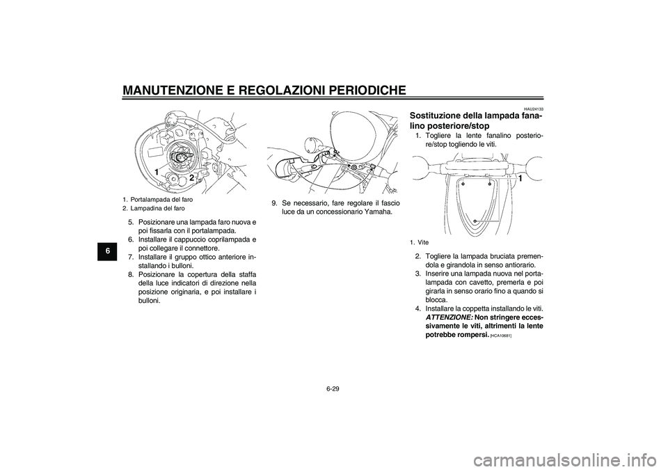 YAMAHA XVS1300A 2009  Manuale duso (in Italian) MANUTENZIONE E REGOLAZIONI PERIODICHE
6-29
6
5. Posizionare una lampada faro nuova e
poi fissarla con il portalampada.
6. Installare il cappuccio coprilampada e
poi collegare il connettore.
7. Install