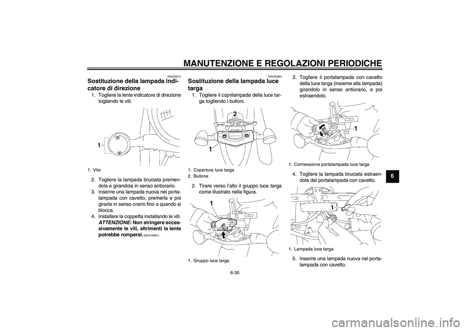 YAMAHA XVS1300A 2009  Manuale duso (in Italian) MANUTENZIONE E REGOLAZIONI PERIODICHE
6-30
6
HAU24212
Sostituzione della lampada indi-
catore di direzione 1. Togliere la lente indicatore di direzione
togliendo le viti.
2. Togliere la lampada brucia