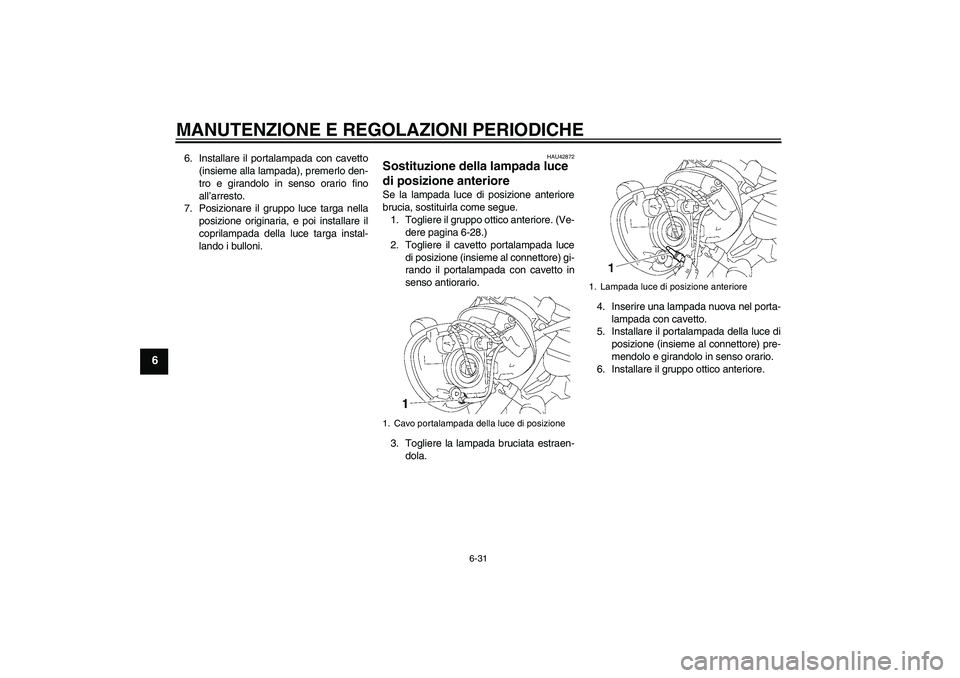 YAMAHA XVS1300A 2009  Manuale duso (in Italian) MANUTENZIONE E REGOLAZIONI PERIODICHE
6-31
6
6. Installare il portalampada con cavetto
(insieme alla lampada), premerlo den-
tro e girandolo in senso orario fino
all’arresto.
7. Posizionare il grupp