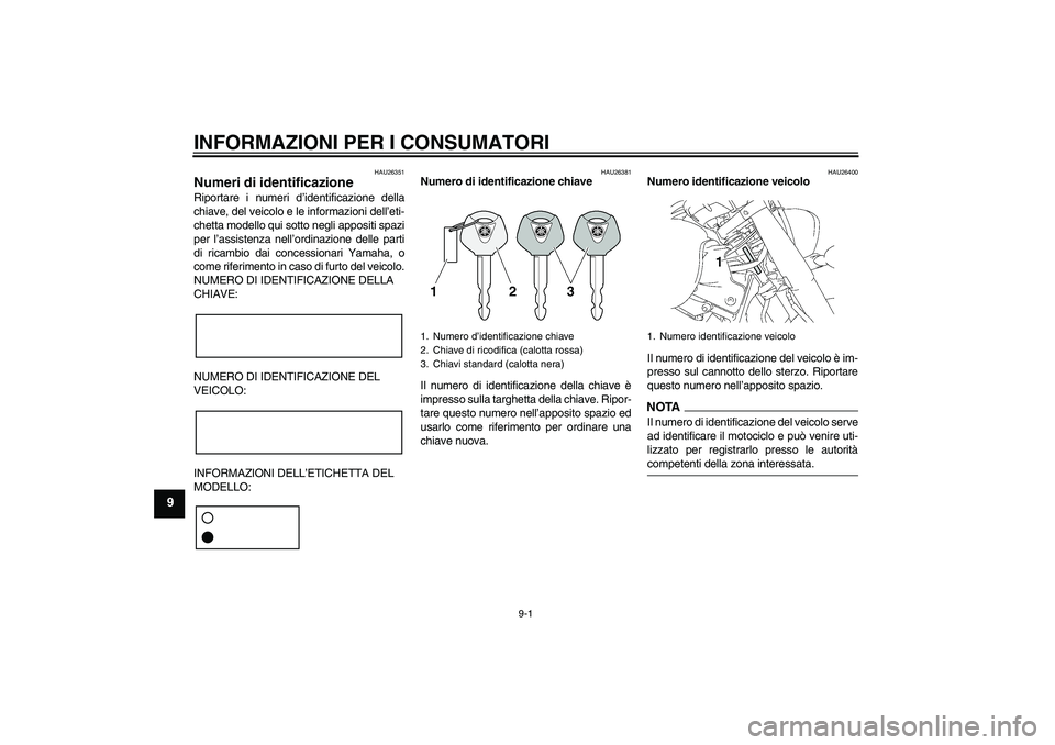YAMAHA XVS1300A 2009  Manuale duso (in Italian) INFORMAZIONI PER I CONSUMATORI
9-1
9
HAU26351
Numeri di identificazione Riportare i numeri d’identificazione della
chiave, del veicolo e le informazioni dell’eti-
chetta modello qui sotto negli ap