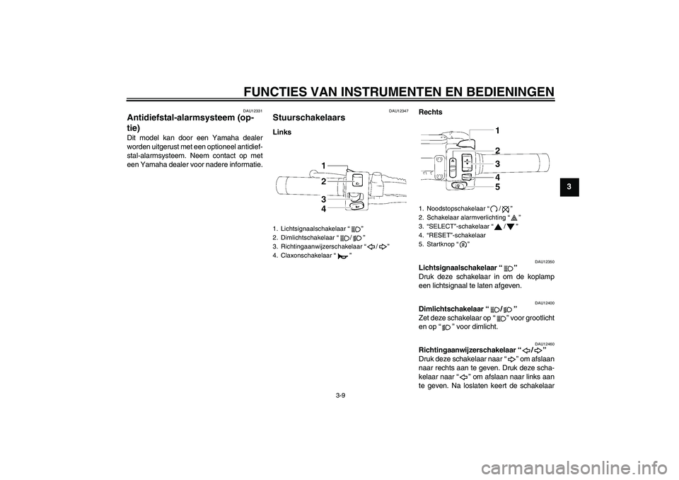YAMAHA XVS1300A 2009  Instructieboekje (in Dutch) FUNCTIES VAN INSTRUMENTEN EN BEDIENINGEN
3-9
3
DAU12331
Antidiefstal-alarmsysteem (op-
tie) Dit model kan door een Yamaha dealer
worden uitgerust met een optioneel antidief-
stal-alarmsysteem. Neem co