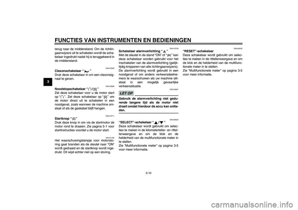 YAMAHA XVS1300A 2009  Instructieboekje (in Dutch) FUNCTIES VAN INSTRUMENTEN EN BEDIENINGEN
3-10
3
terug naar de middenstand. Om de richtin-
gaanwijzers uit te schakelen wordt de scha-
kelaar ingedrukt nadat hij is teruggekeerd in
de middenstand.
DAU1