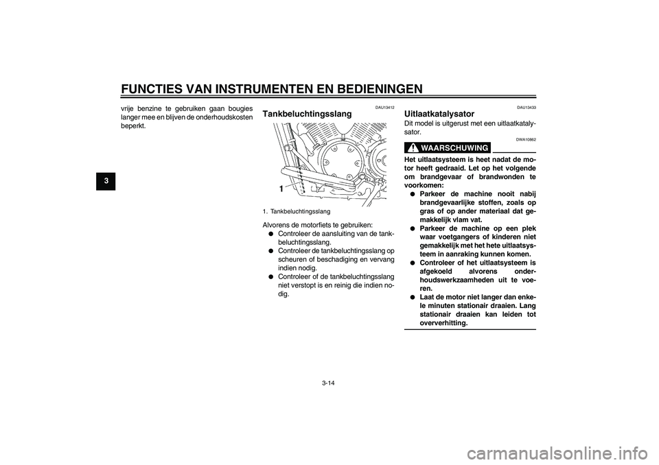YAMAHA XVS1300A 2009 Instructieboekje (in Dutch) FUNCTIES VAN INSTRUMENTEN EN BEDIENINGEN
3-14
3
vrije benzine te gebruiken gaan bougies
langer mee en blijven de onderhoudskosten
beperkt.
DAU13412
Tankbeluchtingsslang Alvorens de motorfiets te gebru YAMAHA XVS1300A 2009 Instructieboekje (in Dutch) FUNCTIES VAN INSTRUMENTEN EN BEDIENINGEN
3-14
3
vrije benzine te gebruiken gaan bougies
langer mee en blijven de onderhoudskosten
beperkt.
DAU13412
Tankbeluchtingsslang Alvorens de motorfiets te gebru
