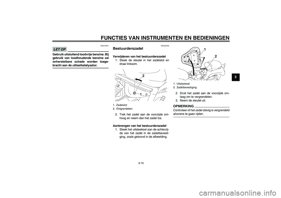 YAMAHA XVS1300A 2009 Instructieboekje (in Dutch) FUNCTIES VAN INSTRUMENTEN EN BEDIENINGEN
3-15
3
LET OP
DCA10701
Gebruik uitsluitend loodvrije benzine. Bij
gebruik van loodhoudende benzine zal
onherstelbare schade worden toege-bracht aan de uitlaatk YAMAHA XVS1300A 2009 Instructieboekje (in Dutch) FUNCTIES VAN INSTRUMENTEN EN BEDIENINGEN
3-15
3
LET OP
DCA10701
Gebruik uitsluitend loodvrije benzine. Bij
gebruik van loodhoudende benzine zal
onherstelbare schade worden toege-bracht aan de uitlaatk