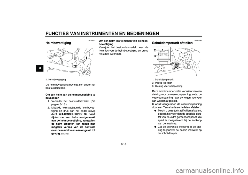 YAMAHA XVS1300A 2009 Instructieboekje (in Dutch) FUNCTIES VAN INSTRUMENTEN EN BEDIENINGEN
3-16
3
DAU14321
Helmbevestiging De helmbevestiging bevindt zich onder het
bestuurderszadel.
Om een helm aan de helmbevestiging te
bevestigen
1. Verwijder het b YAMAHA XVS1300A 2009 Instructieboekje (in Dutch) FUNCTIES VAN INSTRUMENTEN EN BEDIENINGEN
3-16
3
DAU14321
Helmbevestiging De helmbevestiging bevindt zich onder het
bestuurderszadel.
Om een helm aan de helmbevestiging te
bevestigen
1. Verwijder het b