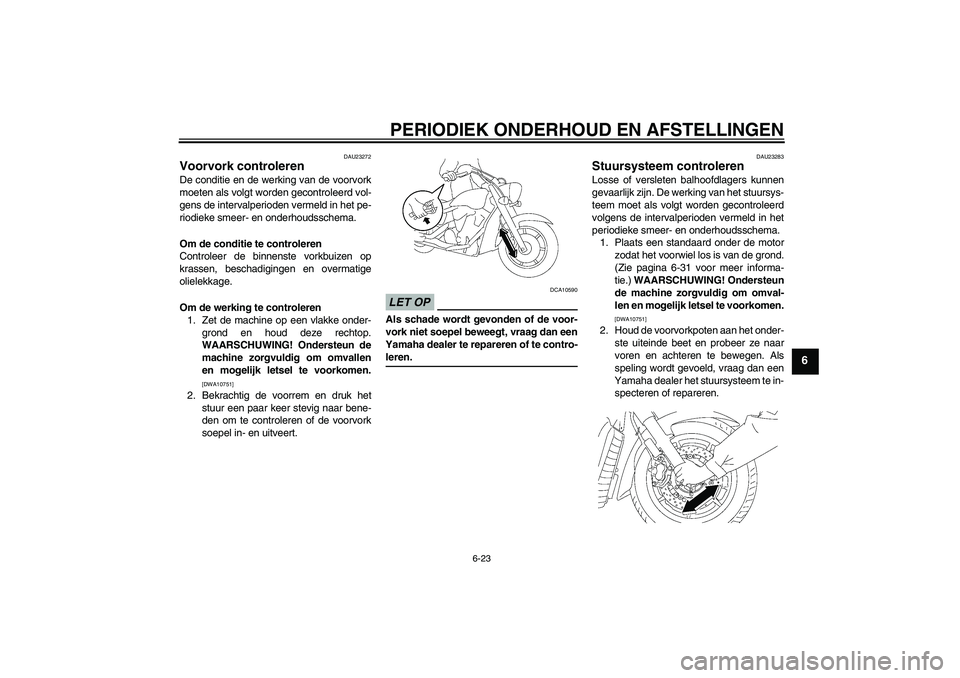 YAMAHA XVS1300A 2009 Instructieboekje (in Dutch) PERIODIEK ONDERHOUD EN AFSTELLINGEN
6-23
6
DAU23272
Voorvork controleren De conditie en de werking van de voorvork
moeten als volgt worden gecontroleerd vol-
gens de intervalperioden vermeld in het pe YAMAHA XVS1300A 2009 Instructieboekje (in Dutch) PERIODIEK ONDERHOUD EN AFSTELLINGEN
6-23
6
DAU23272
Voorvork controleren De conditie en de werking van de voorvork
moeten als volgt worden gecontroleerd vol-
gens de intervalperioden vermeld in het pe