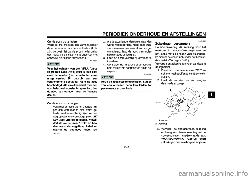 YAMAHA XVS1300A 2009 Instructieboekje (in Dutch) PERIODIEK ONDERHOUD EN AFSTELLINGEN
6-25
6
Om de accu op te laden
Vraag zo snel mogelijk een Yamaha dealer
de accu te laden als deze ontladen lijkt te
zijn. Vergeet niet dat de accu sneller ontla-
den YAMAHA XVS1300A 2009 Instructieboekje (in Dutch) PERIODIEK ONDERHOUD EN AFSTELLINGEN
6-25
6
Om de accu op te laden
Vraag zo snel mogelijk een Yamaha dealer
de accu te laden als deze ontladen lijkt te
zijn. Vergeet niet dat de accu sneller ontla-
den