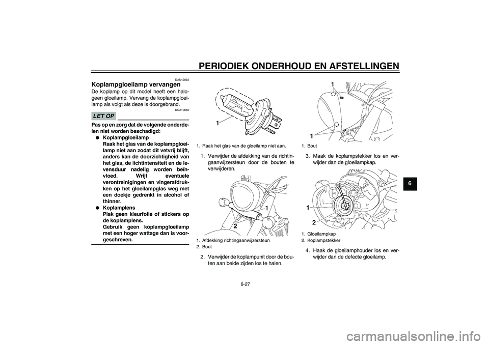 YAMAHA XVS1300A 2009 Instructieboekje (in Dutch) PERIODIEK ONDERHOUD EN AFSTELLINGEN
6-27
6
DAU42892
Koplampgloeilamp vervangen De koplamp op dit model heeft een halo-
geen gloeilamp. Vervang de koplampgloei-
lamp als volgt als deze is doorgebrand.L YAMAHA XVS1300A 2009 Instructieboekje (in Dutch) PERIODIEK ONDERHOUD EN AFSTELLINGEN
6-27
6
DAU42892
Koplampgloeilamp vervangen De koplamp op dit model heeft een halo-
geen gloeilamp. Vervang de koplampgloei-
lamp als volgt als deze is doorgebrand.L