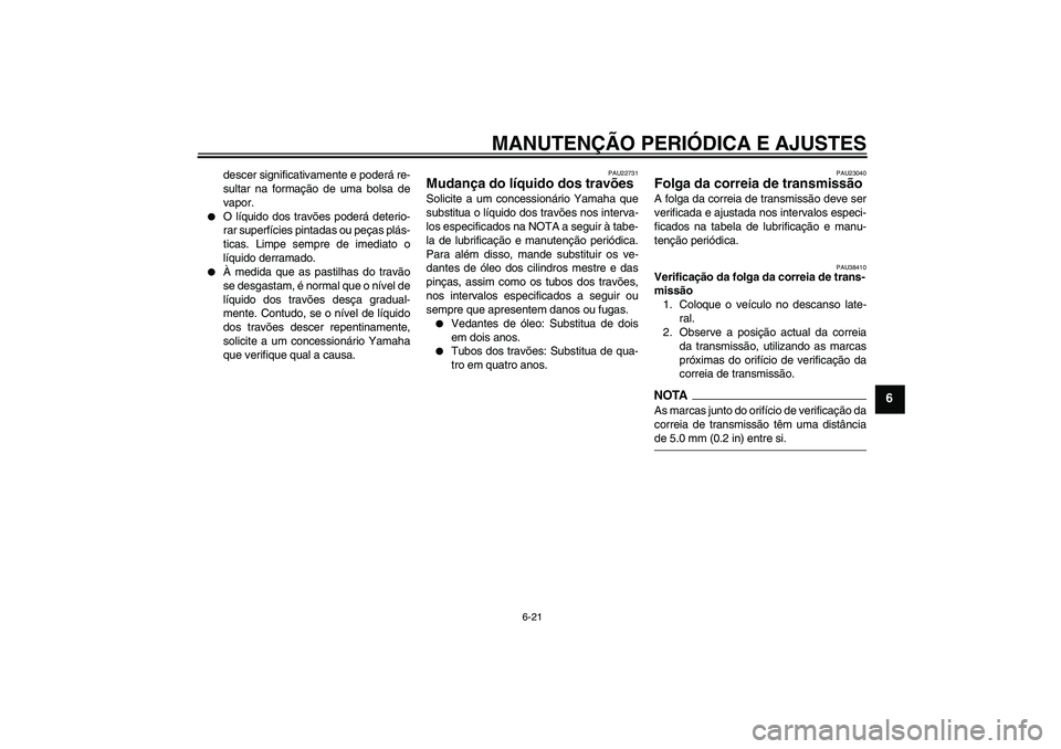 YAMAHA XVS1300A 2009  Manual de utilização (in Portuguese) MANUTENÇÃO PERIÓDICA E AJUSTES
6-21
6
descer significativamente e poderá re-
sultar na formação de uma bolsa de
vapor.

O líquido dos travões poderá deterio-
rar superfícies pintadas ou pe