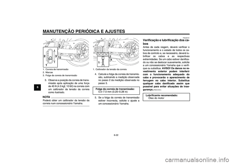 YAMAHA XVS1300A 2009  Manual de utilização (in Portuguese) MANUTENÇÃO PERIÓDICA E AJUSTES
6-22
6
3. Observe a posição da correia de trans-
missão após aplicação de uma força
de 45 N (4.5 kgf, 10 lbf) na correia com
um calibrador da tensão da correi