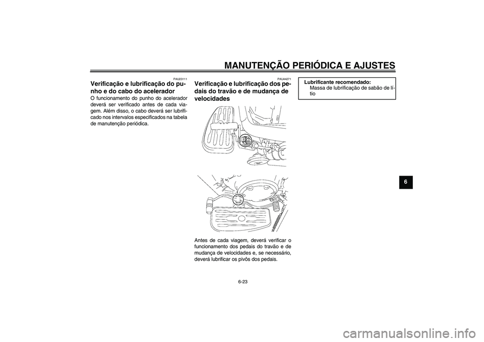 YAMAHA XVS1300A 2009  Manual de utilização (in Portuguese) MANUTENÇÃO PERIÓDICA E AJUSTES
6-23
6
PAU23111
Verificação e lubrificação do pu-
nho e do cabo do acelerador O funcionamento do punho do acelerador
deverá ser verificado antes de cada via-
gem
