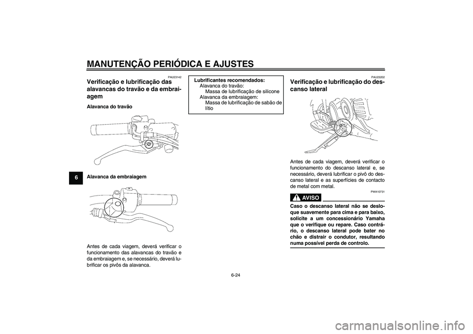 YAMAHA XVS1300A 2009  Manual de utilização (in Portuguese) MANUTENÇÃO PERIÓDICA E AJUSTES
6-24
6
PAU23142
Verificação e lubrificação das 
alavancas do travão e da embrai-
agem Alavanca do travão
Alavanca da embraiagem
Antes de cada viagem, deverá ve