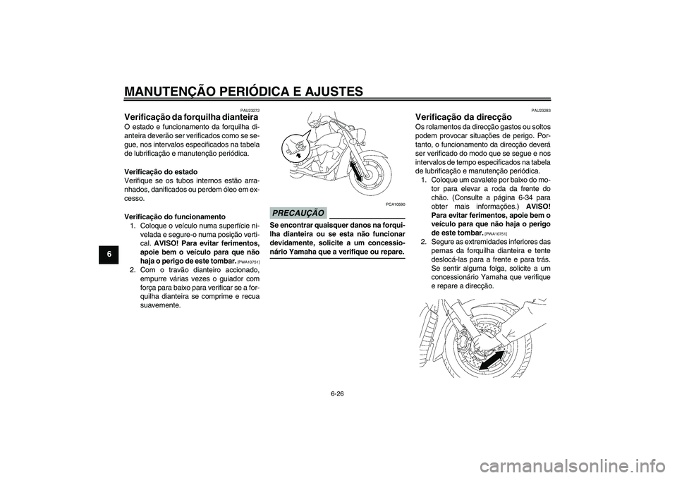 YAMAHA XVS1300A 2009  Manual de utilização (in Portuguese) MANUTENÇÃO PERIÓDICA E AJUSTES
6-26
6
PAU23272
Verificação da forquilha dianteira O estado e funcionamento da forquilha di-
anteira deverão ser verificados como se se-
gue, nos intervalos especi