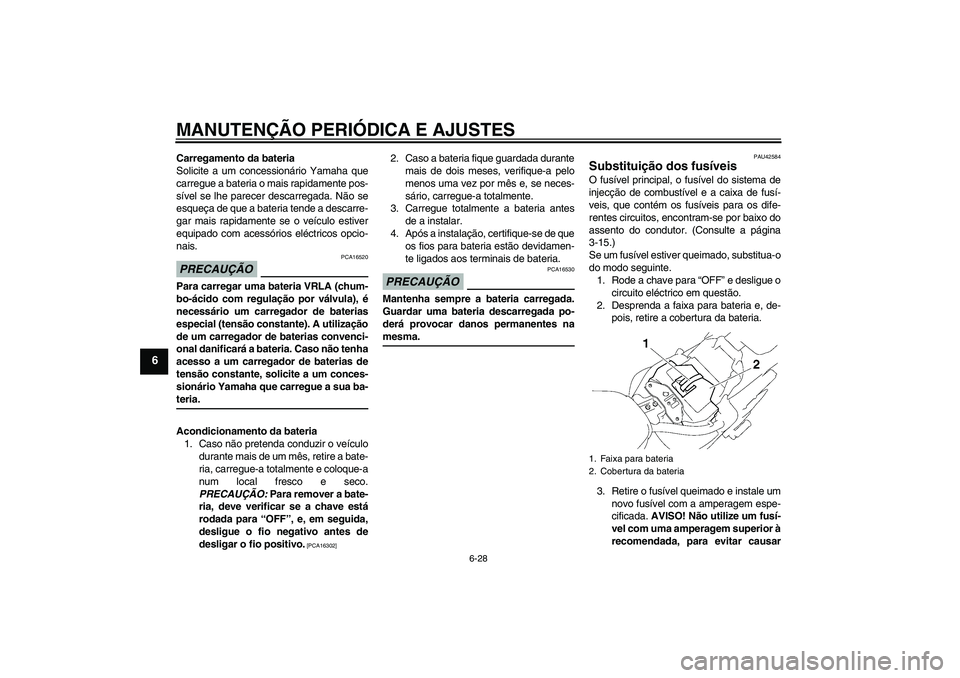 YAMAHA XVS1300A 2009  Manual de utilização (in Portuguese) MANUTENÇÃO PERIÓDICA E AJUSTES
6-28
6
Carregamento da bateria
Solicite a um concessionário Yamaha que
carregue a bateria o mais rapidamente pos-
sível se lhe parecer descarregada. Não se
esqueç
