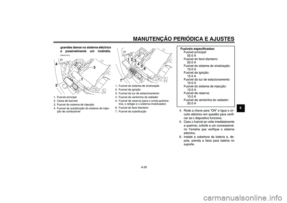 YAMAHA XVS1300A 2009  Manual de utilização (in Portuguese) MANUTENÇÃO PERIÓDICA E AJUSTES
6-29
6
grandes danos no sistema eléctrico
e possivelmente um incêndio.[PWA15131]
4. Rode a chave para “ON” e ligue o cir-
cuito eléctrico em questão para veri