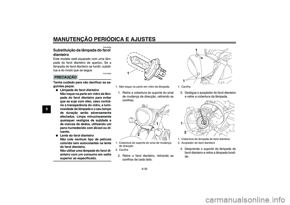 YAMAHA XVS1300A 2009  Manual de utilização (in Portuguese) MANUTENÇÃO PERIÓDICA E AJUSTES
6-30
6
PAU42892
Substituição da lâmpada do farol 
dianteiro Este modelo está equipado com uma lâm-
pada do farol dianteiro de quartzo. Se a
lâmpada do farol dia