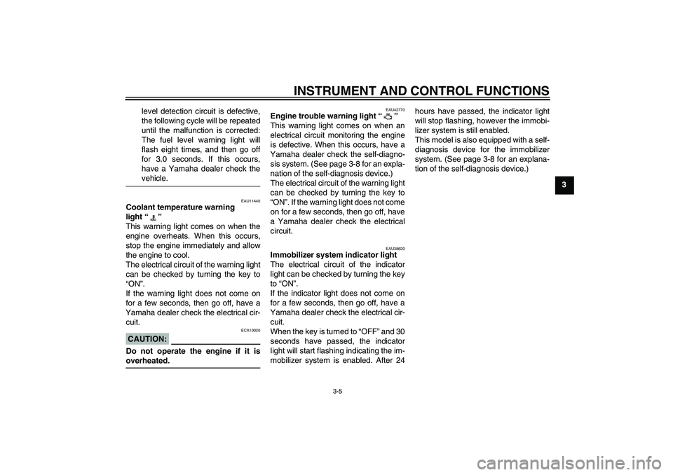 YAMAHA XVS1300A 2008  Owners Manual INSTRUMENT AND CONTROL FUNCTIONS
3-5
3 level detection circuit is defective,
the following cycle will be repeated
until the malfunction is corrected:
The fuel level warning light will
flash eight time