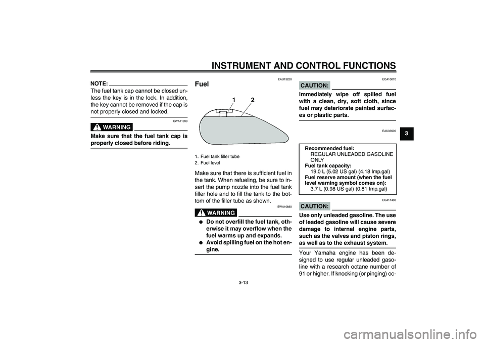 YAMAHA XVS1300A 2008 Owners Manual INSTRUMENT AND CONTROL FUNCTIONS
3-13
3
NOTE:The fuel tank cap cannot be closed un-
less the key is in the lock. In addition,
the key cannot be removed if the cap isnot properly closed and locked.
WAR