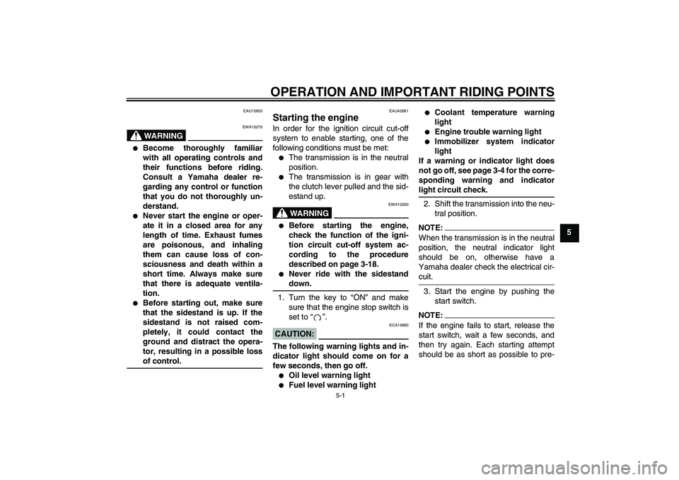 YAMAHA XVS1300A 2008  Owners Manual OPERATION AND IMPORTANT RIDING POINTS
5-1
5
EAU15950
WARNING
EWA10270

Become thoroughly familiar
with all operating controls and
their functions before riding.
Consult a Yamaha dealer re-
garding an