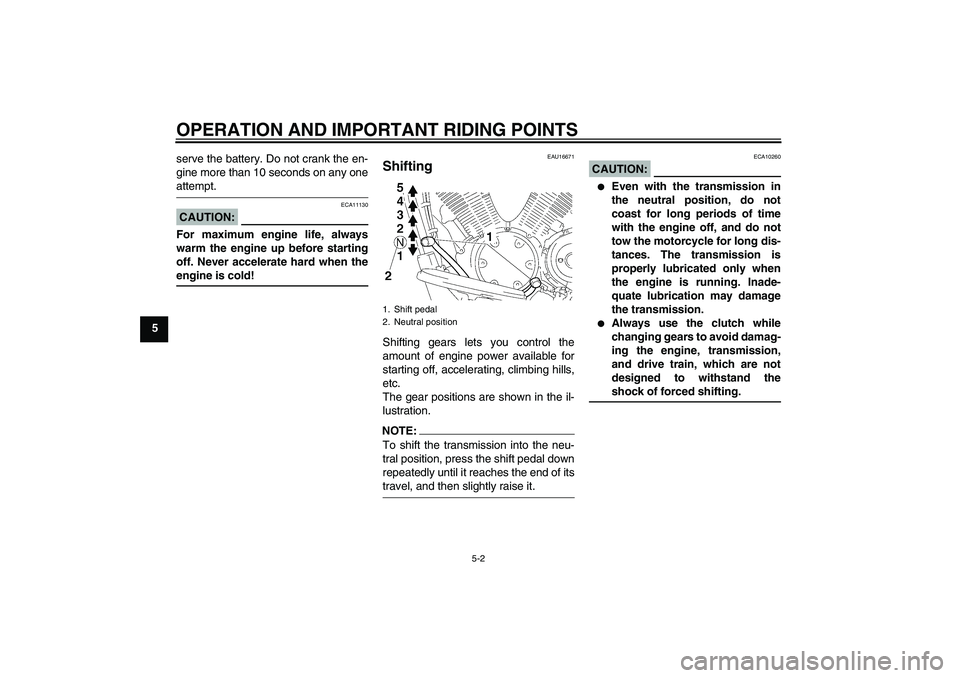 YAMAHA XVS1300A 2008 Owners Guide OPERATION AND IMPORTANT RIDING POINTS
5-2
5serve the battery. Do not crank the en-
gine more than 10 seconds on any one
attempt.CAUTION:
ECA11130
For maximum engine life, always
warm the engine up bef