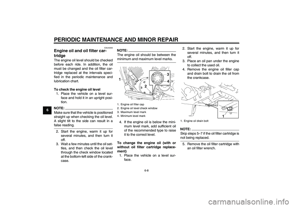 YAMAHA XVS1300A 2008  Owners Manual PERIODIC MAINTENANCE AND MINOR REPAIR
6-8
6
EAU42593
Engine oil and oil filter car-
tridge The engine oil level should be checked
before each ride. In addition, the oil
must be changed and the oil fil