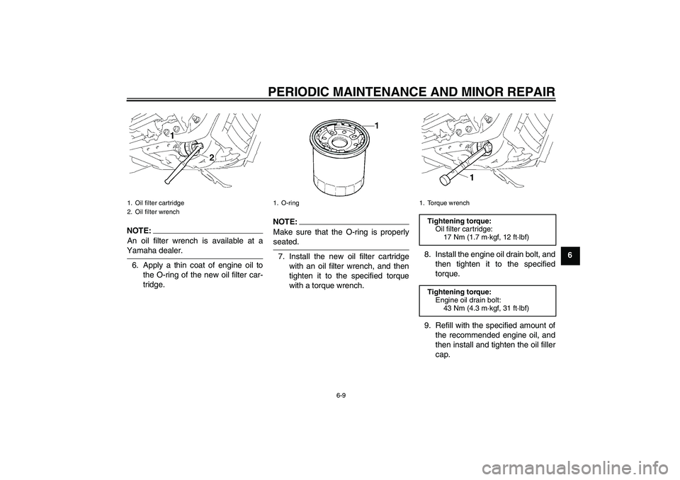 YAMAHA XVS1300A 2008 Service Manual PERIODIC MAINTENANCE AND MINOR REPAIR
6-9
6
NOTE:An oil filter wrench is available at aYamaha dealer.
6. Apply a thin coat of engine oil to
the O-ring of the new oil filter car-
tridge.
NOTE:
Make sur