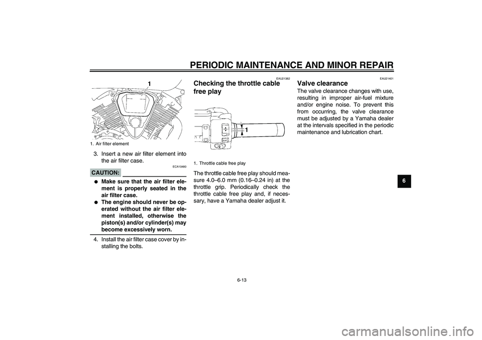 YAMAHA XVS1300A 2008 Workshop Manual PERIODIC MAINTENANCE AND MINOR REPAIR
6-13
6 3. Insert a new air filter element into
the air filter case.
CAUTION:
ECA10480

Make sure that the air filter ele-
ment is properly seated in the
air filt