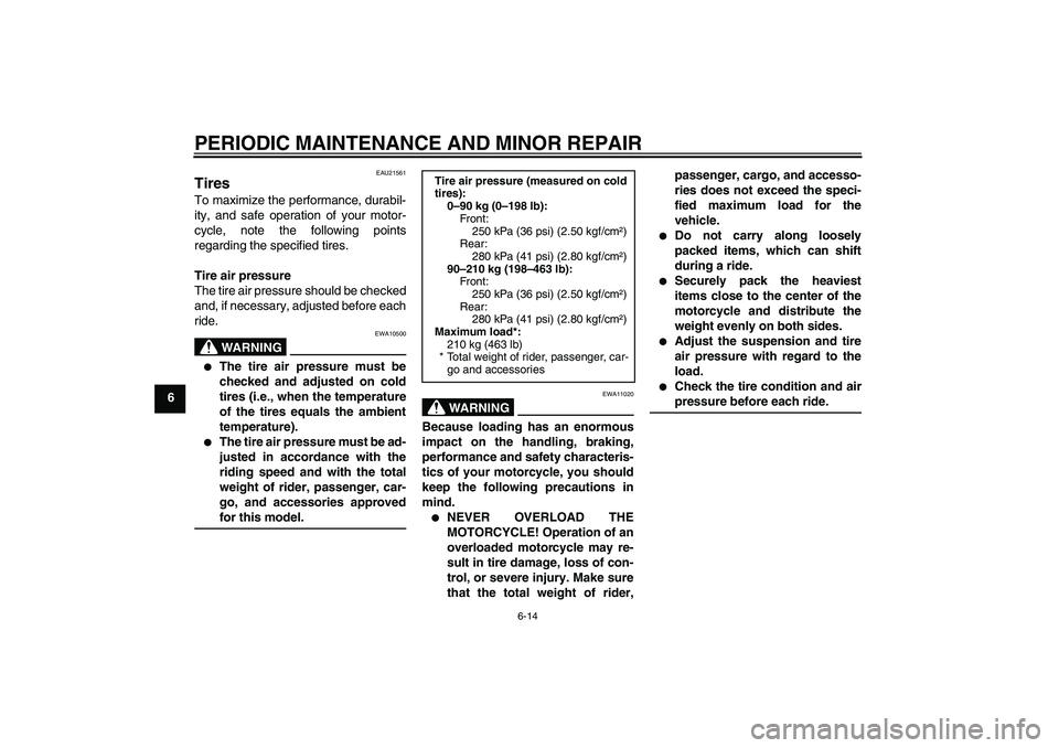 YAMAHA XVS1300A 2008 Owners Manual PERIODIC MAINTENANCE AND MINOR REPAIR
6-14
6
EAU21561
Tires To maximize the performance, durabil-
ity, and safe operation of your motor-
cycle, note the following points
regarding the specified tires. YAMAHA XVS1300A 2008 Owners Manual PERIODIC MAINTENANCE AND MINOR REPAIR
6-14
6
EAU21561
Tires To maximize the performance, durabil-
ity, and safe operation of your motor-
cycle, note the following points
regarding the specified tires.