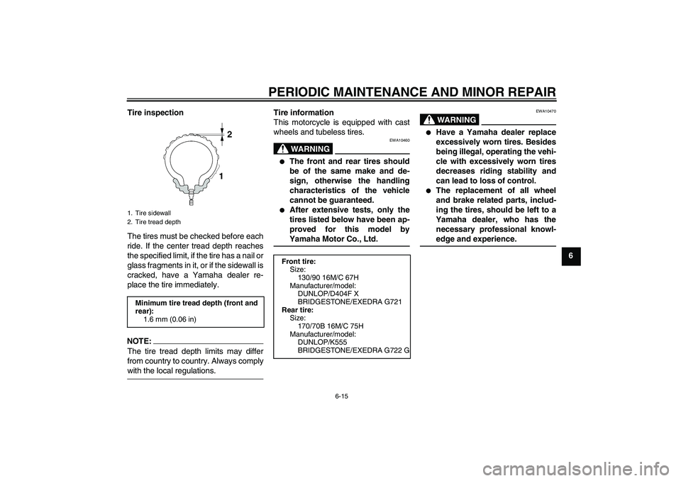 YAMAHA XVS1300A 2008 Workshop Manual PERIODIC MAINTENANCE AND MINOR REPAIR
6-15
6 Tire inspection
The tires must be checked before each
ride. If the center tread depth reaches
the specified limit, if the tire has a nail or
glass fragment