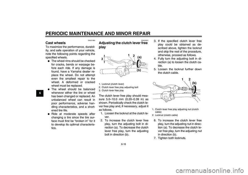 YAMAHA XVS1300A 2008  Owners Manual PERIODIC MAINTENANCE AND MINOR REPAIR
6-16
6
EAU21960
Cast wheels To maximize the performance, durabil-
ity, and safe operation of your vehicle,
note the following points regarding the
specified wheel