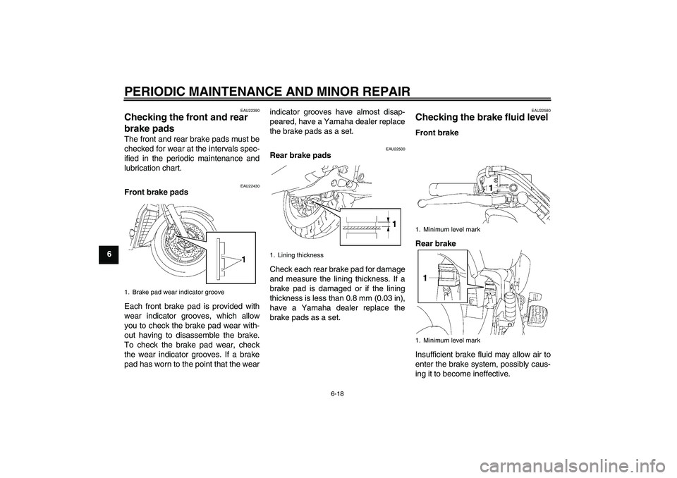 YAMAHA XVS1300A 2008 Workshop Manual PERIODIC MAINTENANCE AND MINOR REPAIR
6-18
6
EAU22390
Checking the front and rear 
brake pads The front and rear brake pads must be
checked for wear at the intervals spec-
ified in the periodic mainte