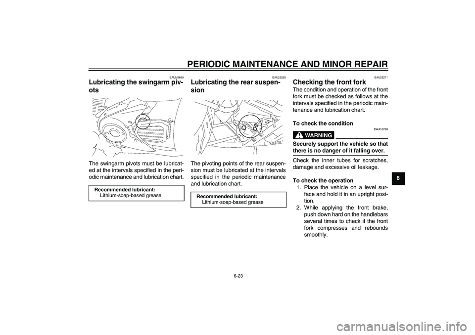 YAMAHA XVS1300A 2008 Owners Manual PERIODIC MAINTENANCE AND MINOR REPAIR
6-23
6
EAUM1650
Lubricating the swingarm piv-
ots The swingarm pivots must be lubricat-
ed at the intervals specified in the peri-
odic maintenance and lubricatio YAMAHA XVS1300A 2008 Owners Manual PERIODIC MAINTENANCE AND MINOR REPAIR
6-23
6
EAUM1650
Lubricating the swingarm piv-
ots The swingarm pivots must be lubricat-
ed at the intervals specified in the peri-
odic maintenance and lubricatio