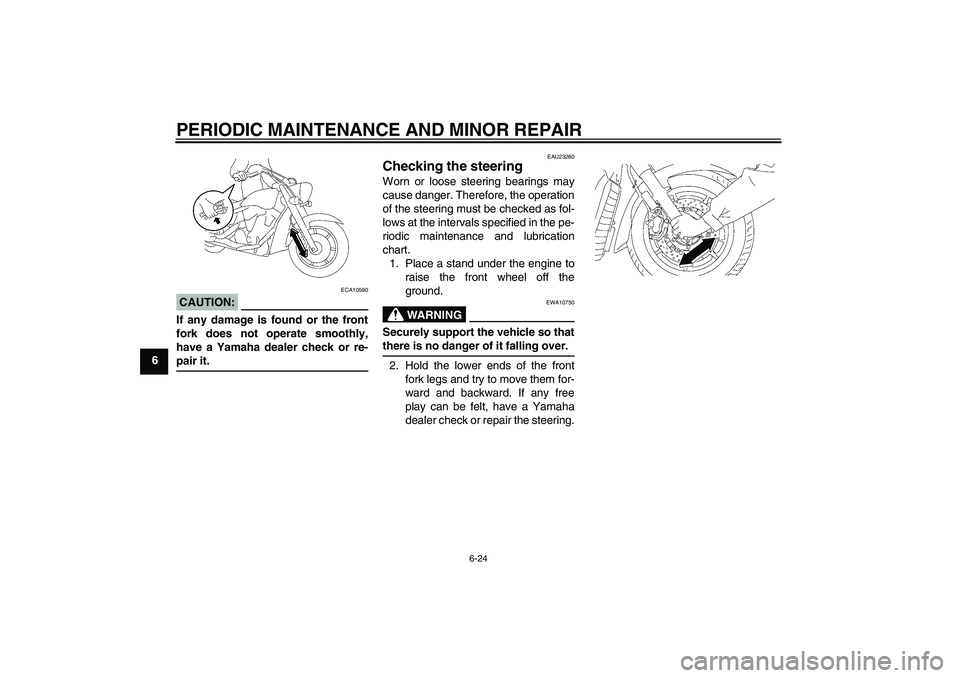 YAMAHA XVS1300A 2008 Owners Manual PERIODIC MAINTENANCE AND MINOR REPAIR
6-24
6
CAUTION:
ECA10590
If any damage is found or the front
fork does not operate smoothly,
have a Yamaha dealer check or re-pair it.
EAU23280
Checking the steer YAMAHA XVS1300A 2008 Owners Manual PERIODIC MAINTENANCE AND MINOR REPAIR
6-24
6
CAUTION:
ECA10590
If any damage is found or the front
fork does not operate smoothly,
have a Yamaha dealer check or re-pair it.
EAU23280
Checking the steer