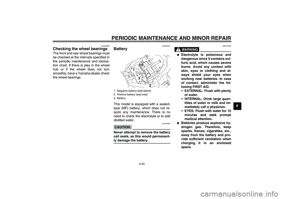 YAMAHA XVS1300A 2008 Repair Manual PERIODIC MAINTENANCE AND MINOR REPAIR
6-25
6
EAU23290
Checking the wheel bearings The front and rear wheel bearings must
be checked at the intervals specified in
the periodic maintenance and lubrica-
