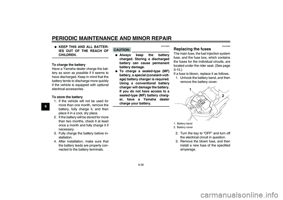 YAMAHA XVS1300A 2008 Repair Manual PERIODIC MAINTENANCE AND MINOR REPAIR
6-26
6

KEEP THIS AND ALL BATTER-
IES OUT OF THE REACH OFCHILDREN.
To charge the battery
Have a Yamaha dealer charge the bat-
tery as soon as possible if it seem
