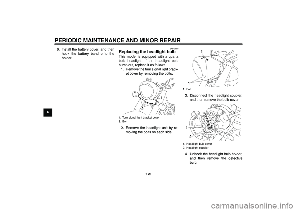 YAMAHA XVS1300A 2008 Repair Manual PERIODIC MAINTENANCE AND MINOR REPAIR
6-28
66. Install the battery cover, and then
hook the battery band onto the
holder.
EAU42890
Replacing the headlight bulb This model is equipped with a quartz
bul