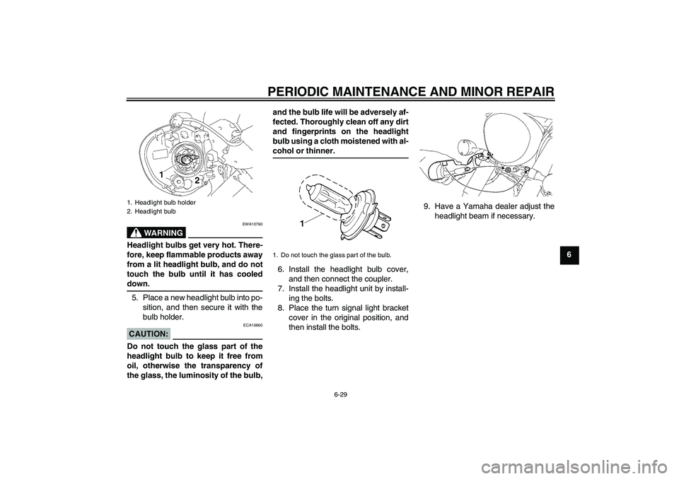 YAMAHA XVS1300A 2008 User Guide PERIODIC MAINTENANCE AND MINOR REPAIR
6-29
6
WARNING
EWA10790
Headlight bulbs get very hot. There-
fore, keep flammable products away
from a lit headlight bulb, and do not
touch the bulb until it has YAMAHA XVS1300A 2008 User Guide PERIODIC MAINTENANCE AND MINOR REPAIR
6-29
6
WARNING
EWA10790
Headlight bulbs get very hot. There-
fore, keep flammable products away
from a lit headlight bulb, and do not
touch the bulb until it has