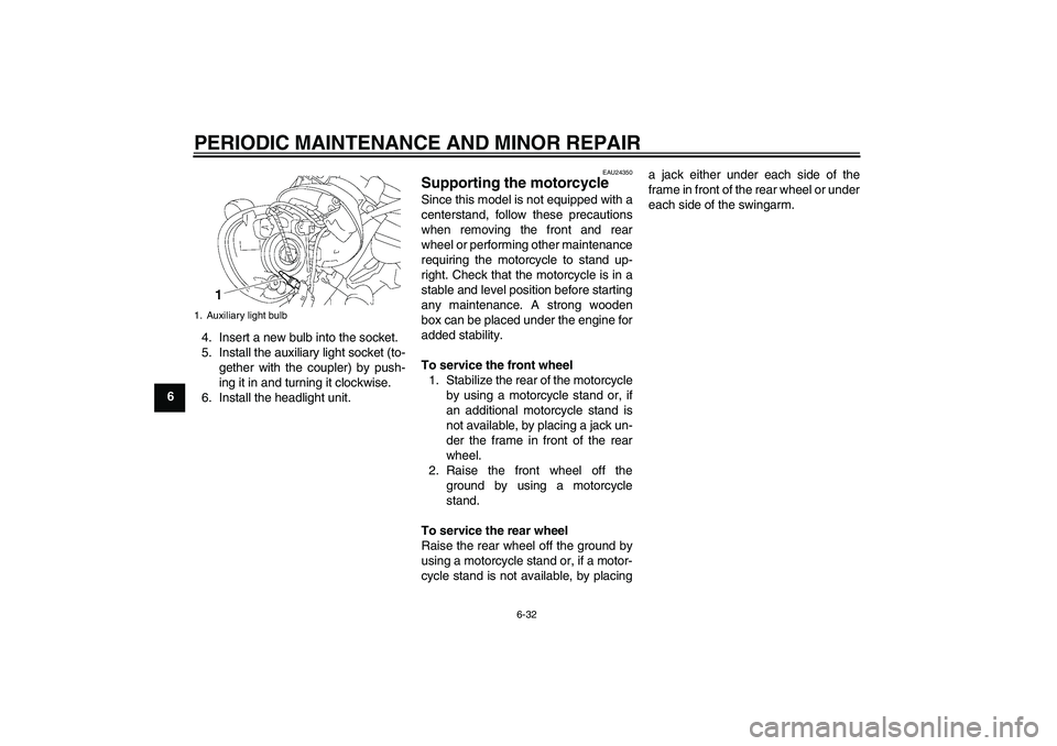 YAMAHA XVS1300A 2008  Owners Manual PERIODIC MAINTENANCE AND MINOR REPAIR
6-32
64. Insert a new bulb into the socket.
5. Install the auxiliary light socket (to-
gether with the coupler) by push-
ing it in and turning it clockwise.
6. In
