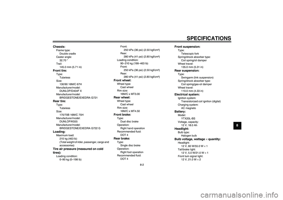YAMAHA XVS1300A 2008 Manual Online SPECIFICATIONS
8-2
8
Chassis:Frame type:
Double cradle
Caster angle:
32.70 °
Trail:
145.0 mm (5.71 in)Front tire:Type:
Tubeless
Size:
130/90 16M/C 67H
Manufacturer/model:
DUNLOP/D404F X
Manufacturer/