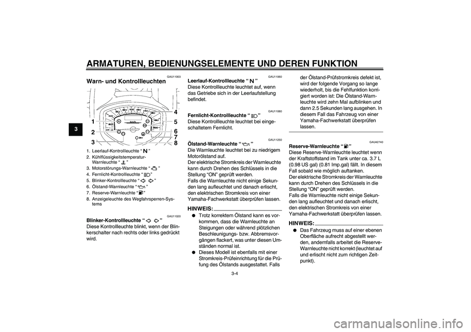 YAMAHA XVS1300A 2008  Betriebsanleitungen (in German) ARMATUREN, BEDIENUNGSELEMENTE UND DEREN FUNKTION
3-4
3
GAU11003
Warn- und Kontrollleuchten 
GAU11020
Blinker-Kontrollleuchte“” 
Diese Kontrollleuchte blinkt, wenn der Blin-
kerschalter nach rechts