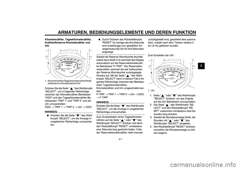 YAMAHA XVS1300A 2008  Betriebsanleitungen (in German) ARMATUREN, BEDIENUNGSELEMENTE UND DEREN FUNKTION
3-7
3
Kilometerzähler, Tageskilometerzähler, 
Kraftstoffreserve-Kilometerzähler und 
Uhr
Drücken Sie die Seite“” des Wahlknopfs 
“SELECT”, 