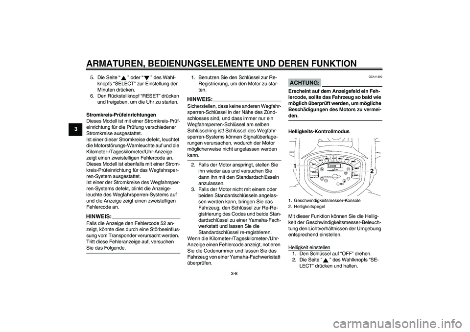 YAMAHA XVS1300A 2008  Betriebsanleitungen (in German) ARMATUREN, BEDIENUNGSELEMENTE UND DEREN FUNKTION
3-8
3
5. Die Seite“” oder“” des Wahl-
knopfs “SELECT” zur Einstellung der 
Minuten drücken.
6. Den Rückstellknopf “RESET” drücken 
u