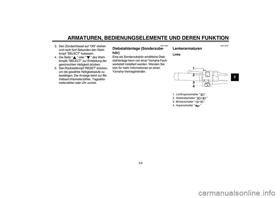 YAMAHA XVS1300A 2008  Betriebsanleitungen (in German) ARMATUREN, BEDIENUNGSELEMENTE UND DEREN FUNKTION
3-9
3
3. Den Zündschlüssel auf “ON” drehen 
und nach fünf Sekunden den Wahl-
knopf “SELECT” loslassen.
4. Die Seite“” oder“” des Wah