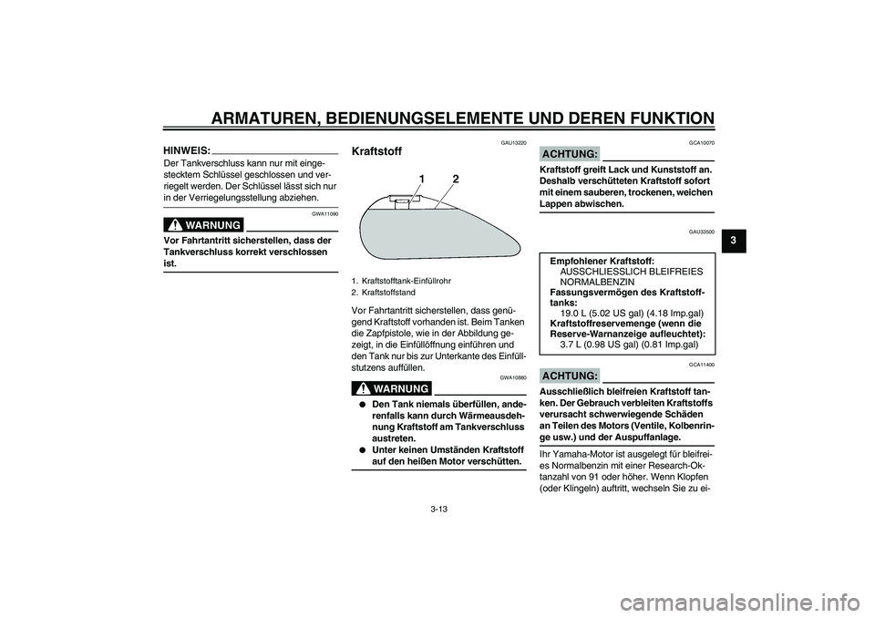 YAMAHA XVS1300A 2008  Betriebsanleitungen (in German) ARMATUREN, BEDIENUNGSELEMENTE UND DEREN FUNKTION
3-13
3
HINWEIS:Der Tankverschluss kann nur mit einge-
stecktem Schlüssel geschlossen und ver-
riegelt werden. Der Schlüssel lässt sich nur in der Ve