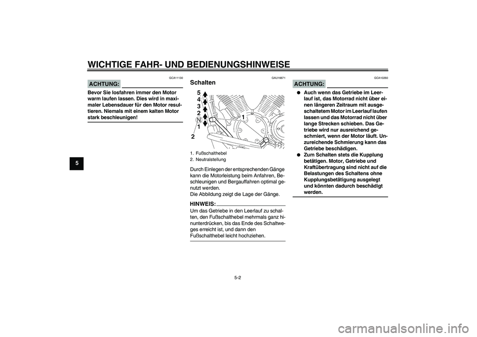 YAMAHA XVS1300A 2008  Betriebsanleitungen (in German) WICHTIGE FAHR- UND BEDIENUNGSHINWEISE
5-2
5
ACHTUNG:
GCA11130
Bevor Sie losfahren immer den Motor 
warm laufen lassen. Dies wird in maxi-
maler Lebensdauer für den Motor resul-
tieren. Niemals mit ei