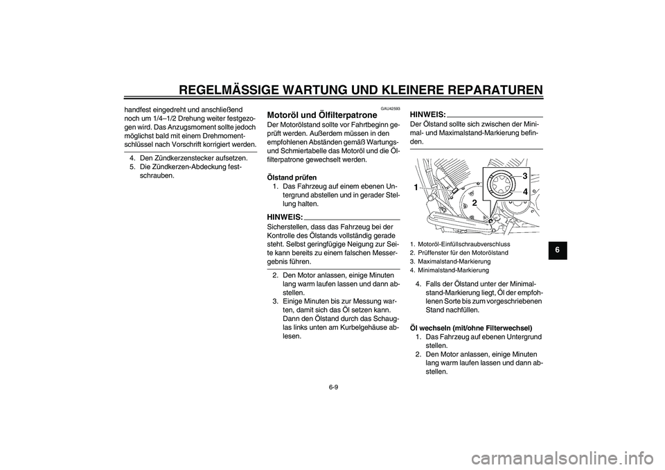 YAMAHA XVS1300A 2008  Betriebsanleitungen (in German) REGELMÄSSIGE WARTUNG UND KLEINERE REPARATUREN
6-9
6
handfest eingedreht und anschließend 
noch um 1/4–1/2 Drehung weiter festgezo-
gen wird. Das Anzugsmoment sollte jedoch 
möglichst bald mit ein